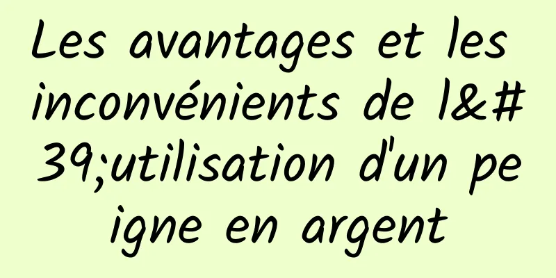 Les avantages et les inconvénients de l'utilisation d'un peigne en argent