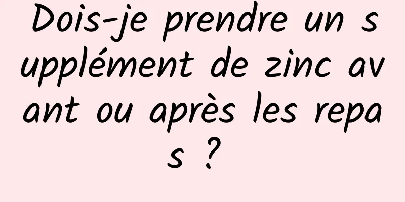 Dois-je prendre un supplément de zinc avant ou après les repas ? 