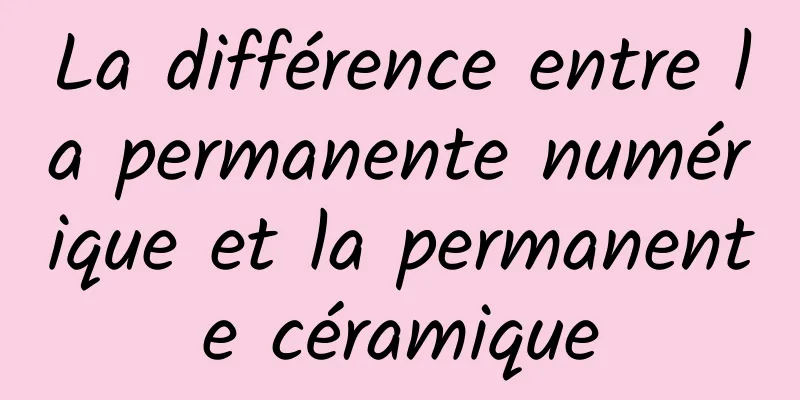 La différence entre la permanente numérique et la permanente céramique