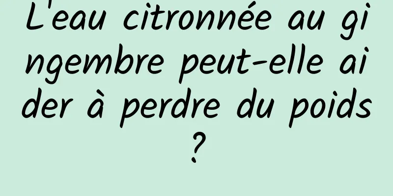 L'eau citronnée au gingembre peut-elle aider à perdre du poids ? 