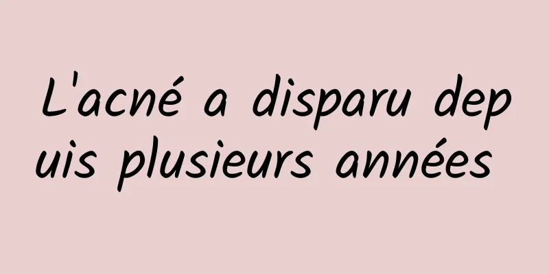 L'acné a disparu depuis plusieurs années 