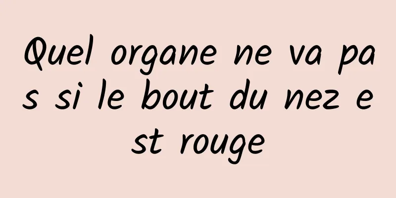 Quel organe ne va pas si le bout du nez est rouge