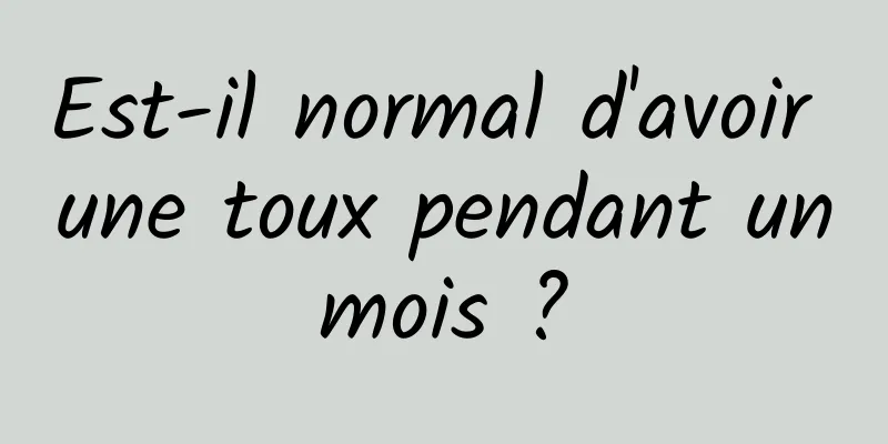 Est-il normal d'avoir une toux pendant un mois ? 