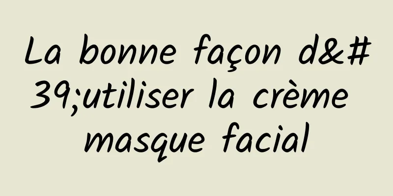 La bonne façon d'utiliser la crème masque facial