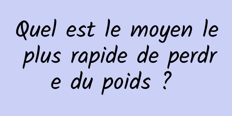 Quel est le moyen le plus rapide de perdre du poids ? 