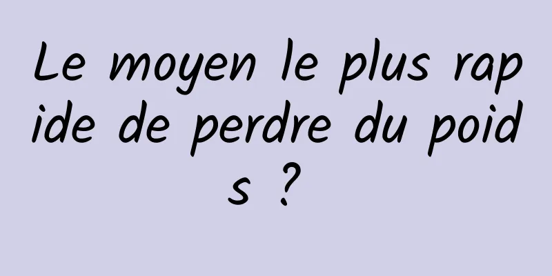 Le moyen le plus rapide de perdre du poids ? 