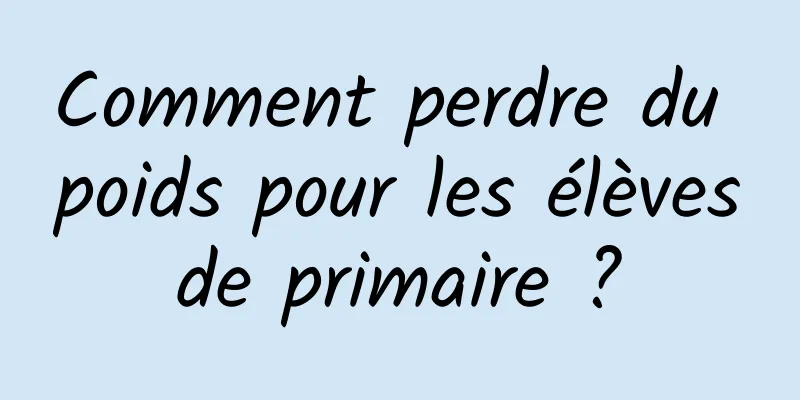 Comment perdre du poids pour les élèves de primaire ? 