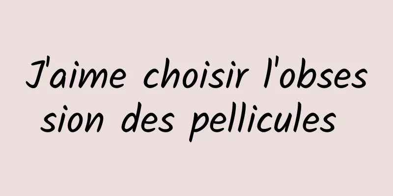 J'aime choisir l'obsession des pellicules 