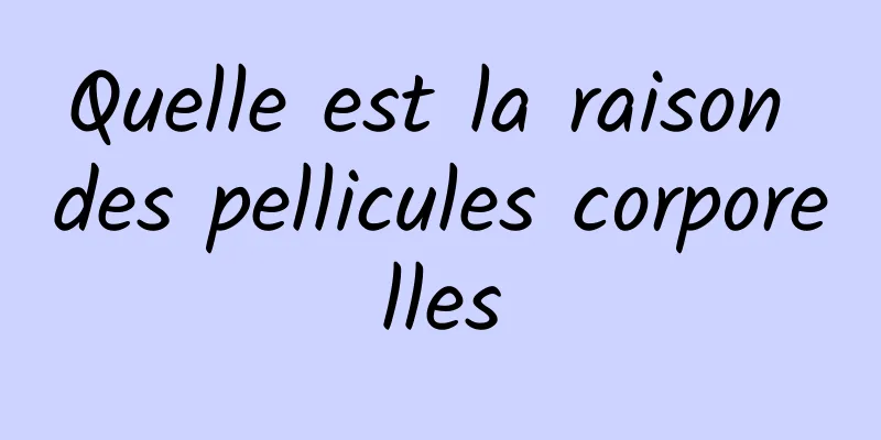 Quelle est la raison des pellicules corporelles
