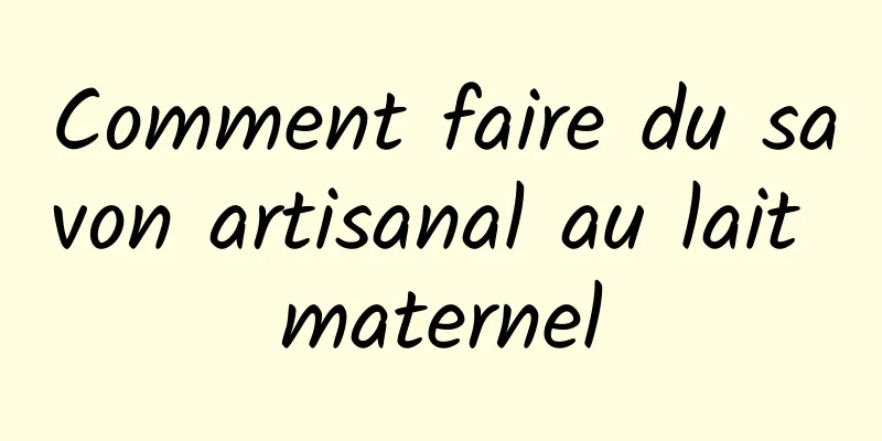 Comment faire du savon artisanal au lait maternel