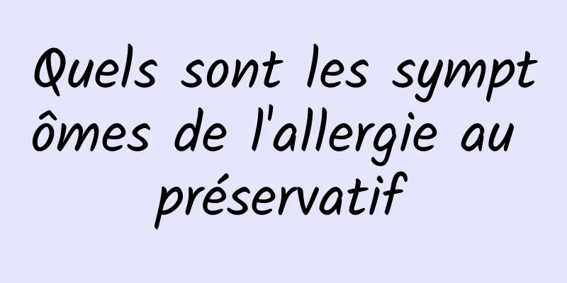 Quels sont les symptômes de l'allergie au préservatif
