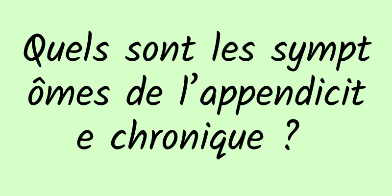 Quels sont les symptômes de l’appendicite chronique ? 