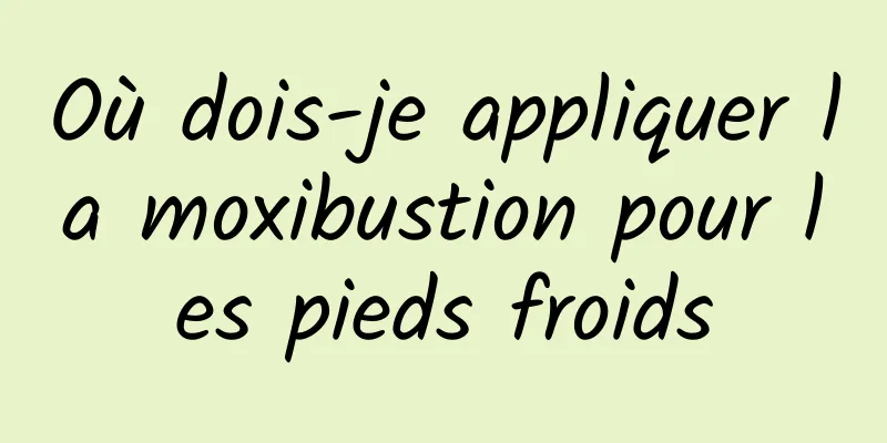 Où dois-je appliquer la moxibustion pour les pieds froids