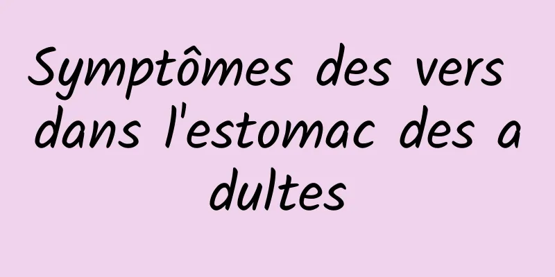 Symptômes des vers dans l'estomac des adultes