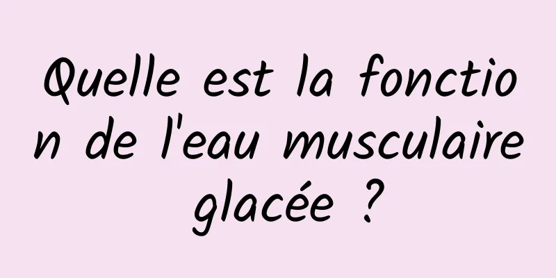 Quelle est la fonction de l'eau musculaire glacée ?
