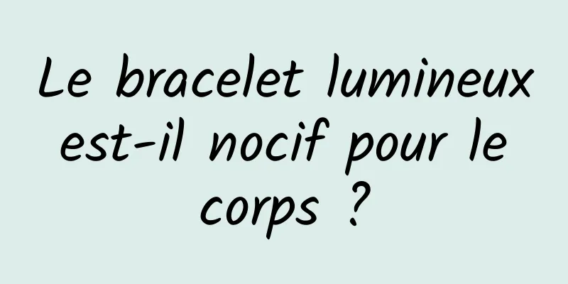 Le bracelet lumineux est-il nocif pour le corps ?