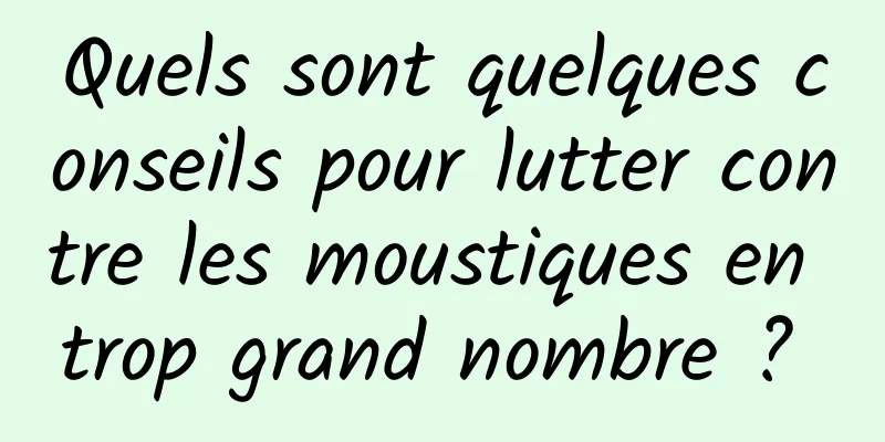 Quels sont quelques conseils pour lutter contre les moustiques en trop grand nombre ? 