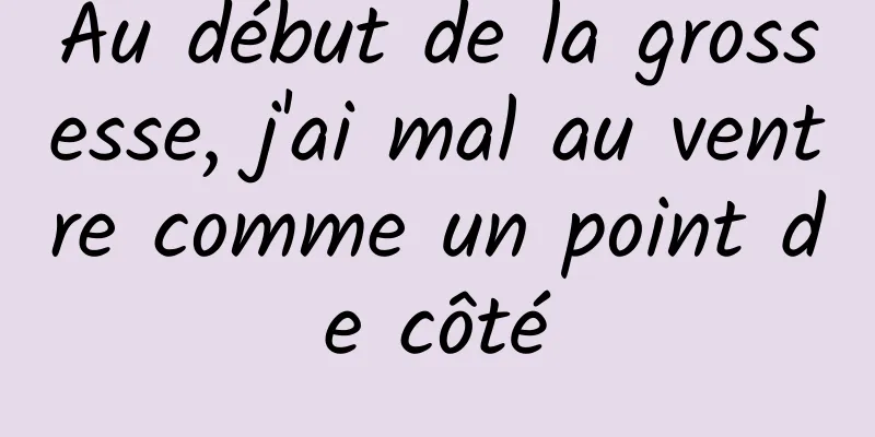 Au début de la grossesse, j'ai mal au ventre comme un point de côté