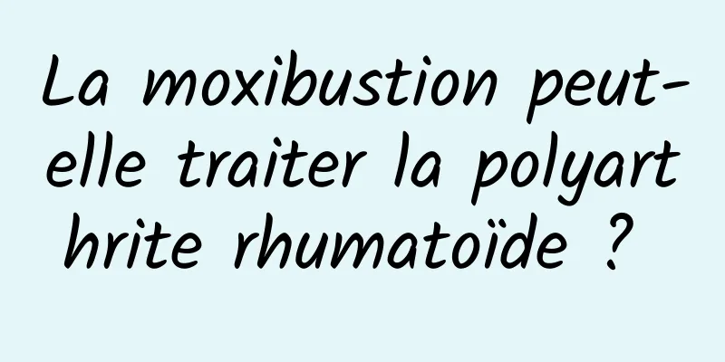 La moxibustion peut-elle traiter la polyarthrite rhumatoïde ? 