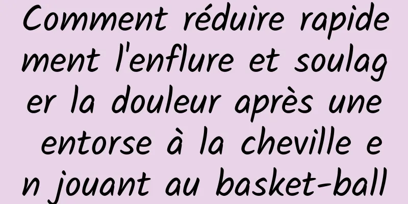 Comment réduire rapidement l'enflure et soulager la douleur après une entorse à la cheville en jouant au basket-ball