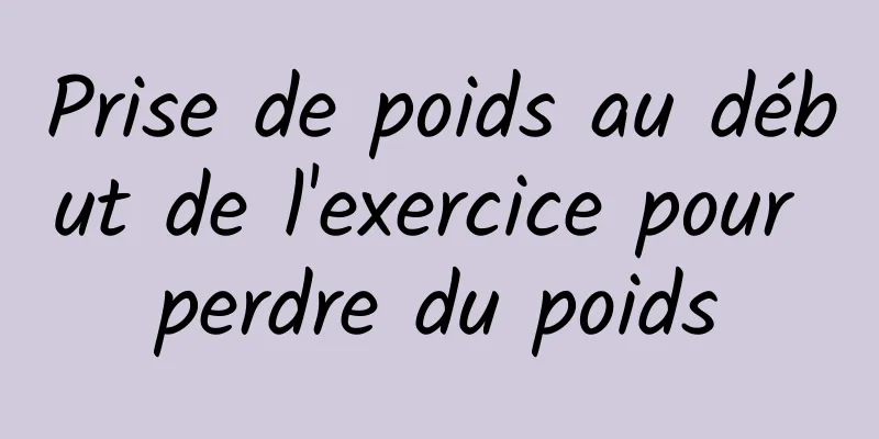 Prise de poids au début de l'exercice pour perdre du poids