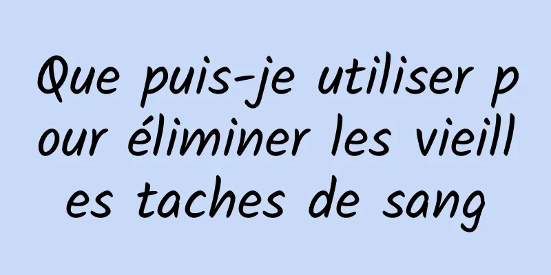 Que puis-je utiliser pour éliminer les vieilles taches de sang