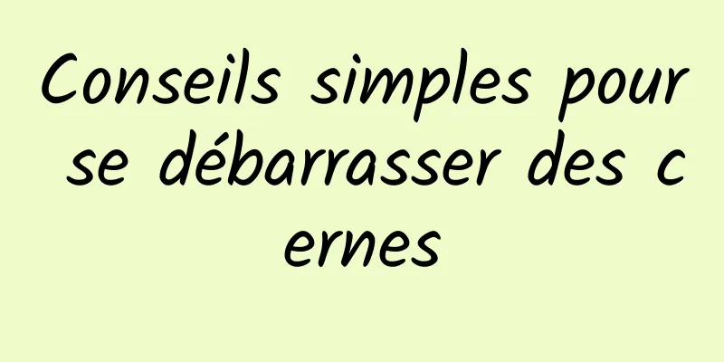 Conseils simples pour se débarrasser des cernes