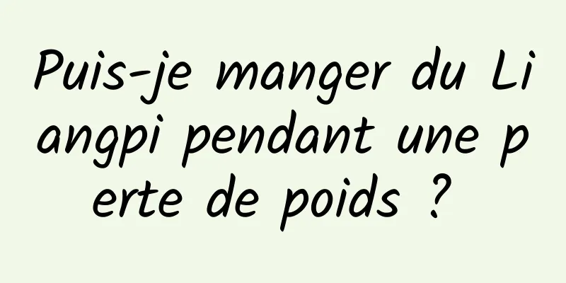Puis-je manger du Liangpi pendant une perte de poids ? 