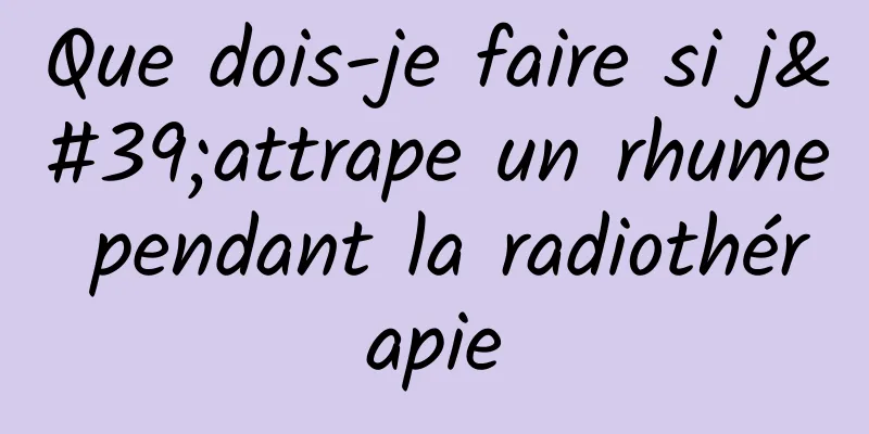 Que dois-je faire si j'attrape un rhume pendant la radiothérapie