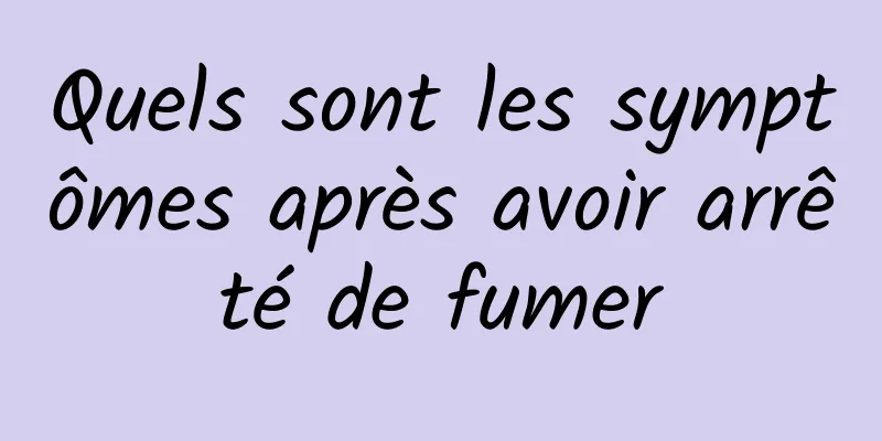 Quels sont les symptômes après avoir arrêté de fumer