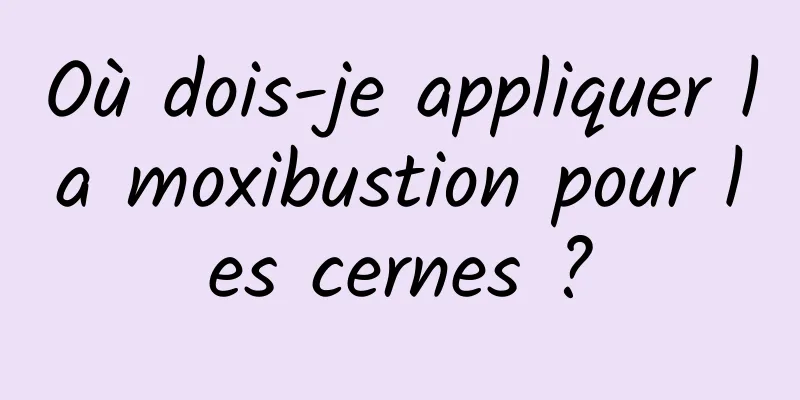 Où dois-je appliquer la moxibustion pour les cernes ?