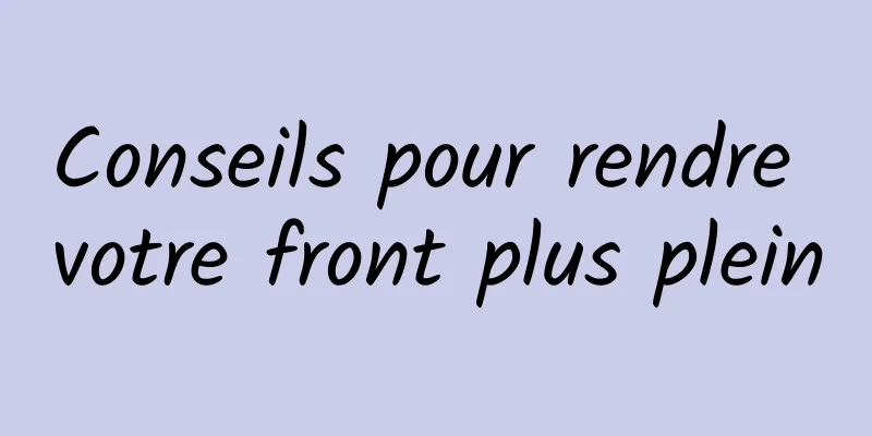 Conseils pour rendre votre front plus plein