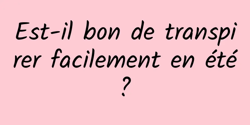 Est-il bon de transpirer facilement en été ? 