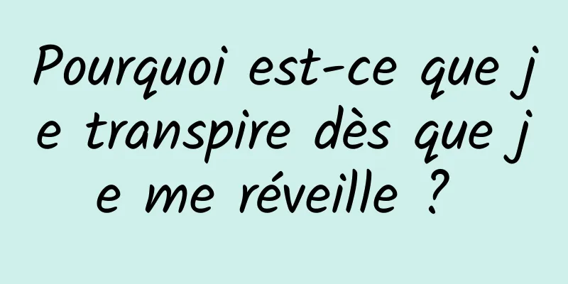 Pourquoi est-ce que je transpire dès que je me réveille ? 