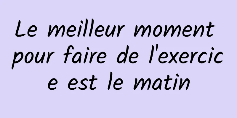 Le meilleur moment pour faire de l'exercice est le matin