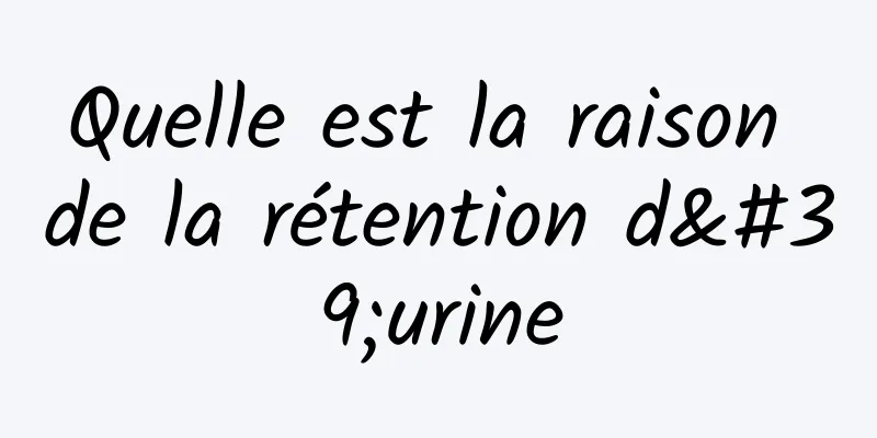 Quelle est la raison de la rétention d'urine