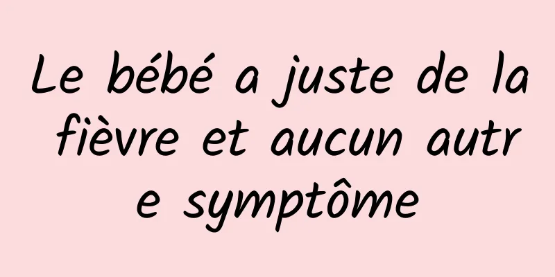 Le bébé a juste de la fièvre et aucun autre symptôme