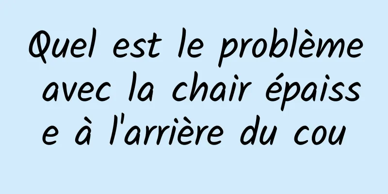 Quel est le problème avec la chair épaisse à l'arrière du cou