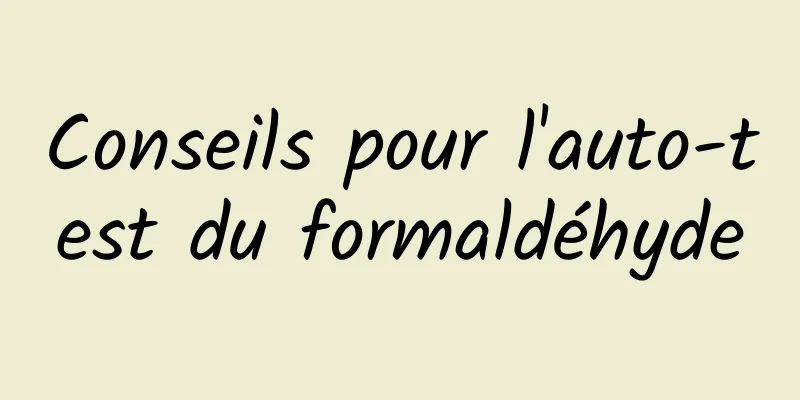 Conseils pour l'auto-test du formaldéhyde
