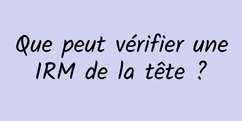 Que peut vérifier une IRM de la tête ? 