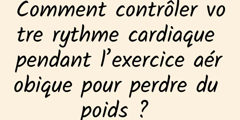 Comment contrôler votre rythme cardiaque pendant l’exercice aérobique pour perdre du poids ? 