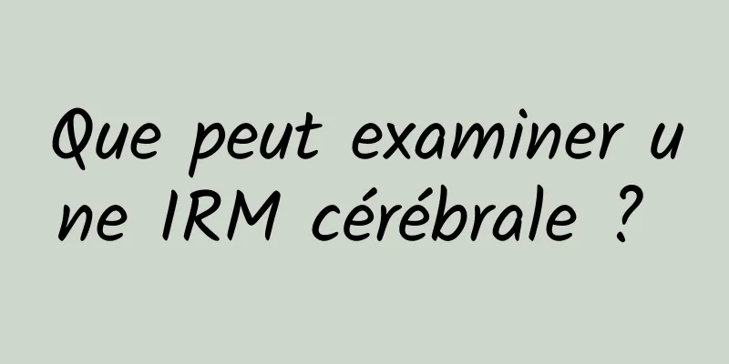 Que peut examiner une IRM cérébrale ? 