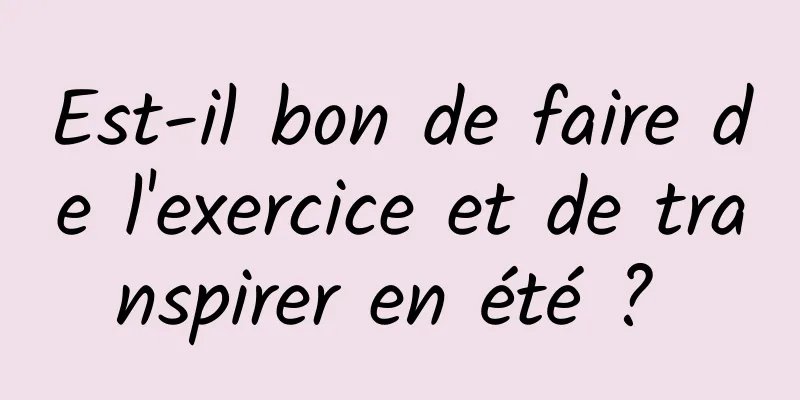 Est-il bon de faire de l'exercice et de transpirer en été ? 