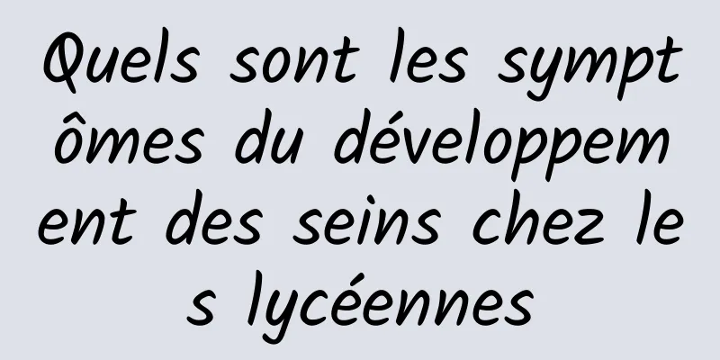 Quels sont les symptômes du développement des seins chez les lycéennes