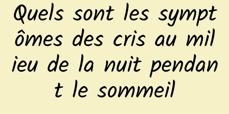 Quels sont les symptômes des cris au milieu de la nuit pendant le sommeil