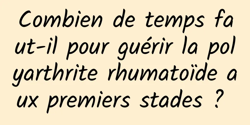 Combien de temps faut-il pour guérir la polyarthrite rhumatoïde aux premiers stades ? 