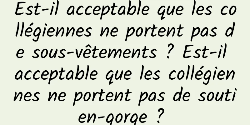 Est-il acceptable que les collégiennes ne portent pas de sous-vêtements ? Est-il acceptable que les collégiennes ne portent pas de soutien-gorge ? 