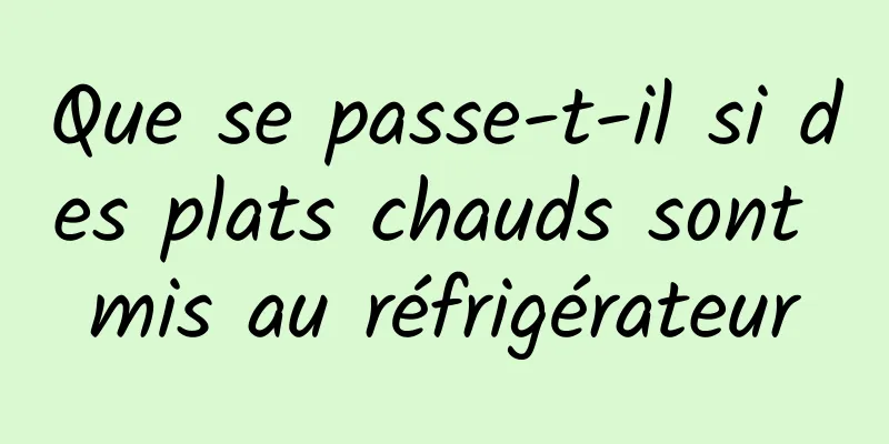 Que se passe-t-il si des plats chauds sont mis au réfrigérateur