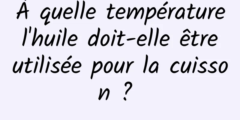 À quelle température l'huile doit-elle être utilisée pour la cuisson ? 