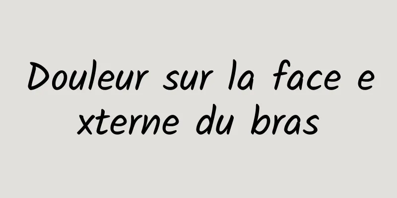 Douleur sur la face externe du bras